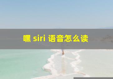 嘿 siri 语音怎么读